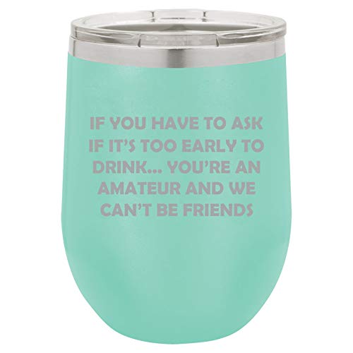 12 oz Double Wall Vacuum Insulated Stainless Steel Stemless Wine Tumbler Glass Coffee Travel Mug With Lid If You Have To Ask If It's Too Early To Drink Funny Friend (Teal)