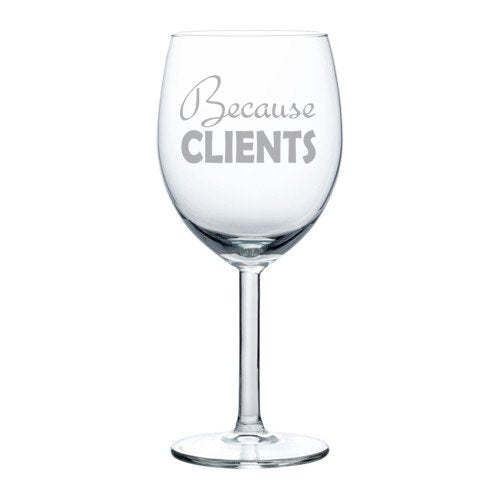 Wine Glass Goblet Because Clients (10 oz)