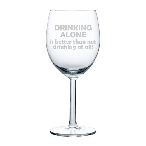 Wine Glass Goblet Funny Drinking Alone is better than not drinking at all (10 oz),MIP