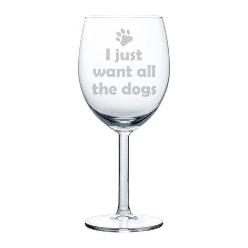 Wine Glass Goblet Funny I Just Want All The Dogs (10 oz)