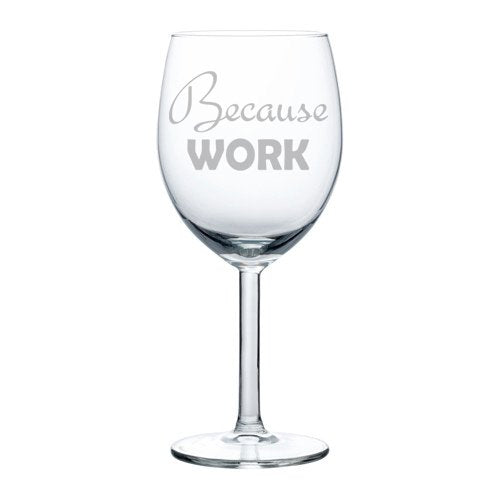 Wine Glass Goblet Funny Because Work (10 oz)