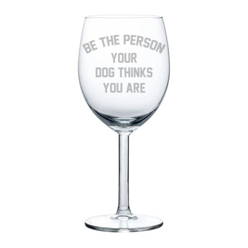 Wine Glass Goblet Funny Be The Person Your Dog Thinks You Are (10 oz)