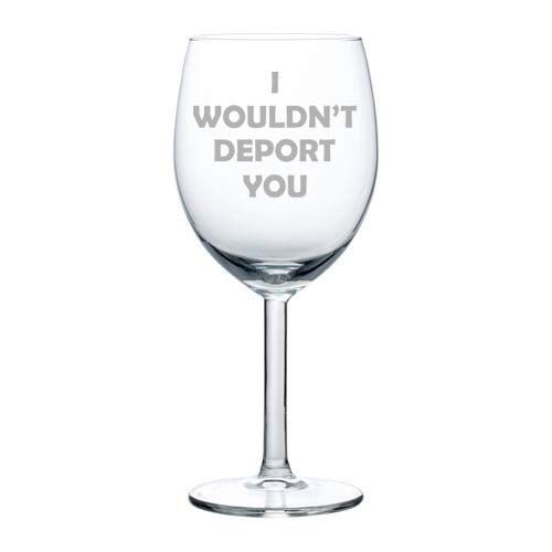 Wine Glass Goblet I Wouldn't Deport You Funny Friend Girlfriend Boyfriend (10 oz)