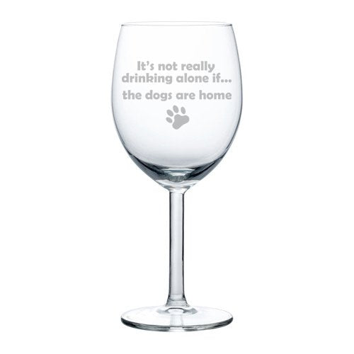 Wine Glass Goblet Funny It's not really drinking alone if the DOGS are home (10 oz)