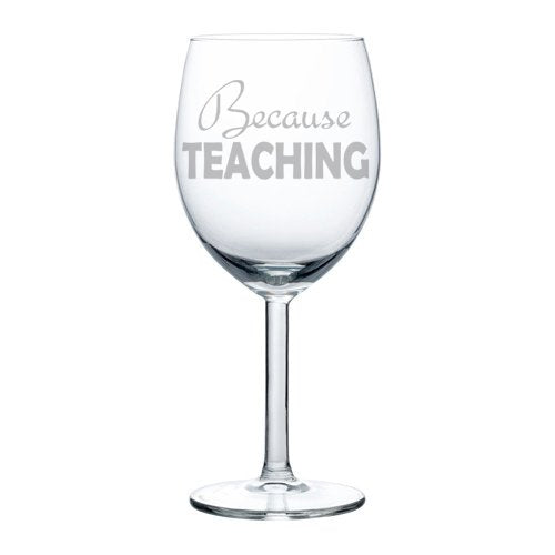 Wine Glass Goblet Teacher Because Teaching (10 oz)