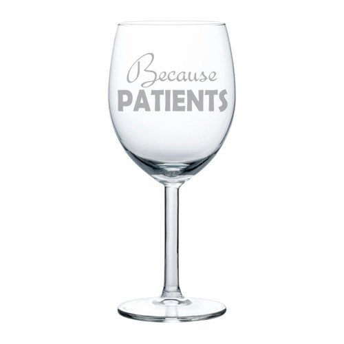 Wine Glass Goblet Funny Because Patients Dental Dentist Medical Hygienist Doctor Physician Nurse (10 oz)