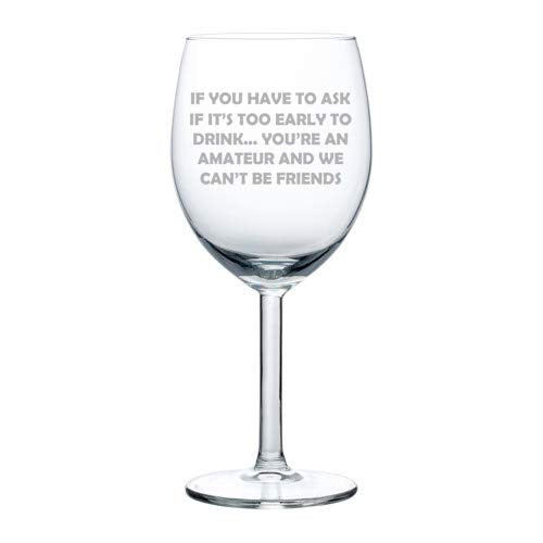 Wine Glass Goblet If You Have To Ask If It's Too Early To Drink Funny Friend (10 oz)
