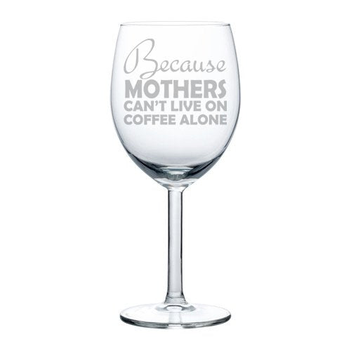 Wine Glass Goblet Funny Mom Because Mothers Can't Live On Coffee Alone (10 oz)