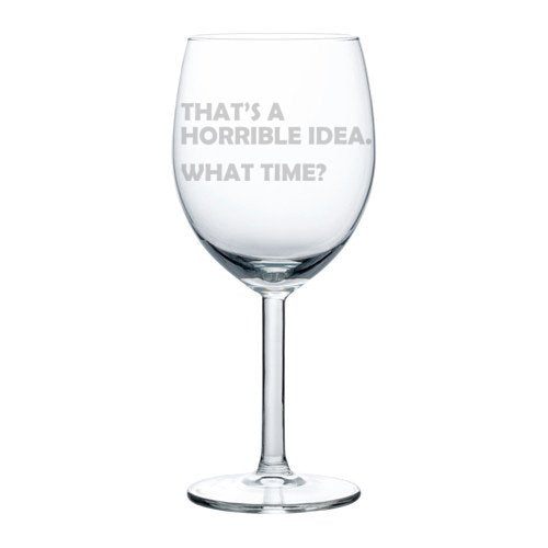 Wine Glass Goblet Funny That's A Horrible Idea What Time (10 oz)