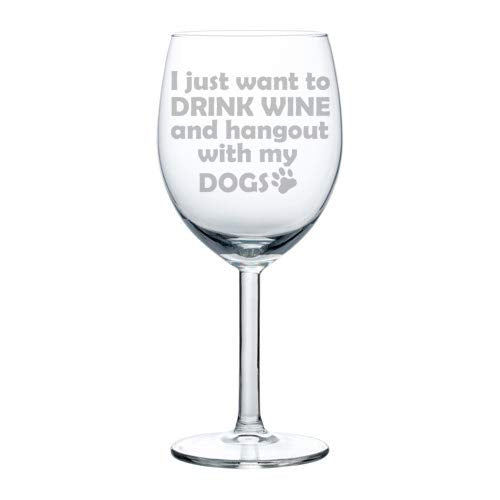 Wine Glass Goblet Funny I Just Want To Drink Wine And Hang Out With My DOGS (10 oz)
