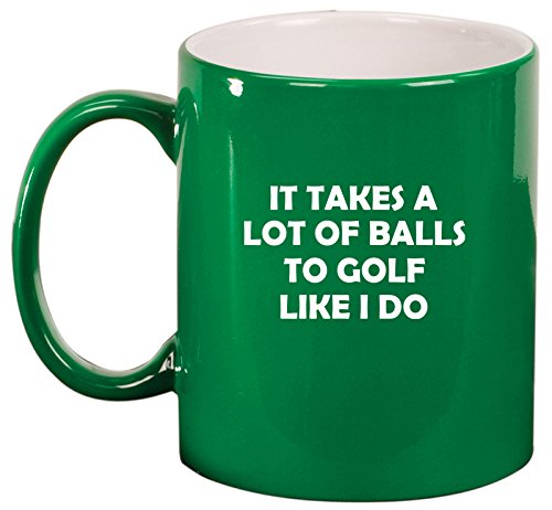 Ceramic Coffee Tea Mug Cup Funny It Takes A Lot Of Balls To Golf Like I Do (Green)