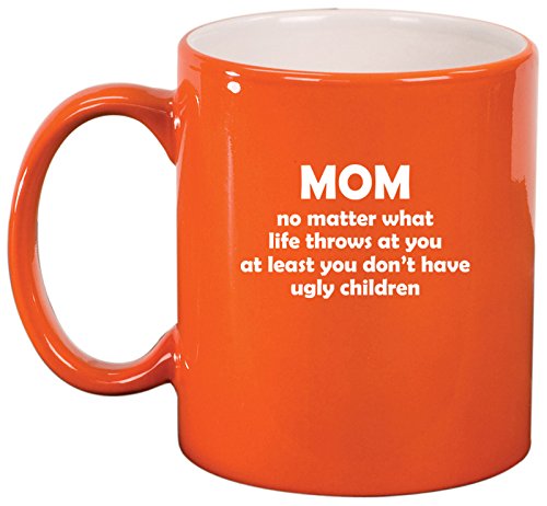 Ceramic Coffee Tea Mug Cup Mom At Least You Don't Have Ugly Children Funny Mother Gift (Orange)