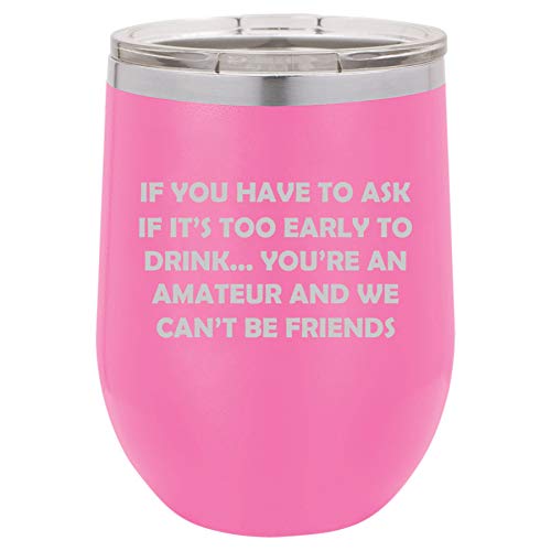 12 oz Double Wall Vacuum Insulated Stainless Steel Stemless Wine Tumbler Glass Coffee Travel Mug With Lid If You Have To Ask If It's Too Early To Drink Funny Friend (Hot Pink)