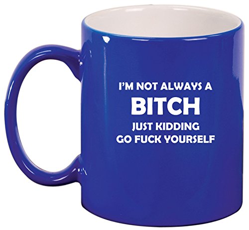 Ceramic Coffee Tea Mug Cup I'm Not Always A B*tch Just Kidding (Blue)