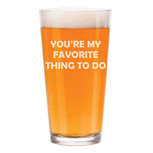 16 oz Beer Pint Glass You're My Favorite Thing To Do