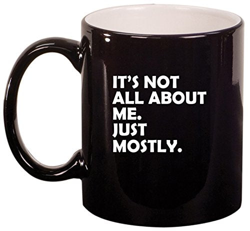 Ceramic Coffee Tea Mug Cup Funny Its Not All About Me Just Mostly (Black)