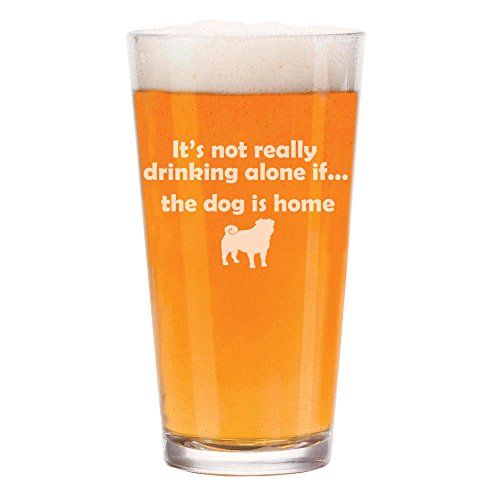 16 oz Beer Pint Glass It's Not Really Drinking Alone If The Dog Is Home Pug