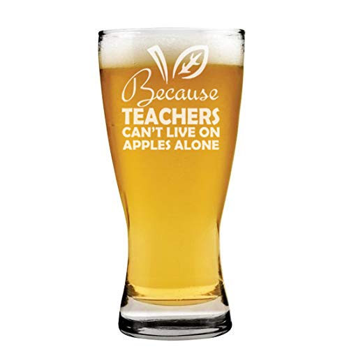 15 oz Beer Pilsner Glass Because Teachers Can't Live On Apples Alone Funny