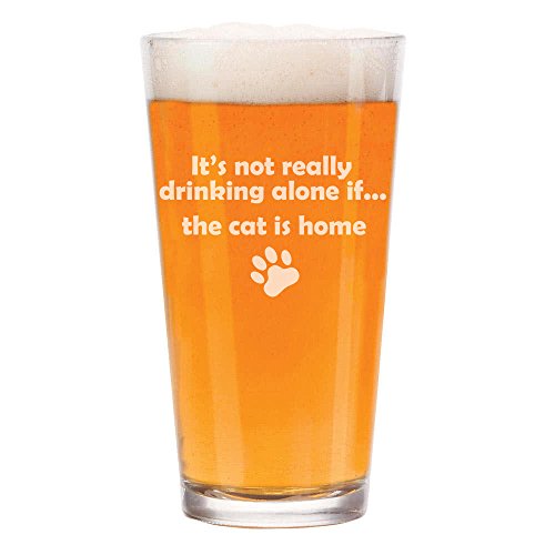16 oz Beer Pint Glass It's Not Really Drinking Alone If The Cat Is Home