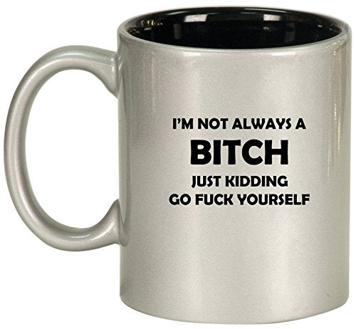Ceramic Coffee Tea Mug Cup I'm Not Always A B*tch Just Kidding (Silver)