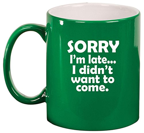 Ceramic Coffee Tea Mug Cup Sorry I'm Late I Didn't Want To Come Sarcasm Funny (Green)