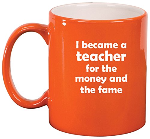 Ceramic Coffee Tea Mug Cup I Became A Teacher For The Money And Fame (Orange)