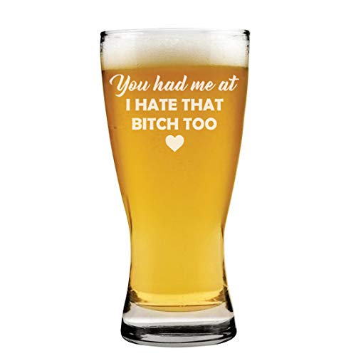 15 oz Beer Pilsner Glass You Had Me At I Hate That Btch Too Funny Friend
