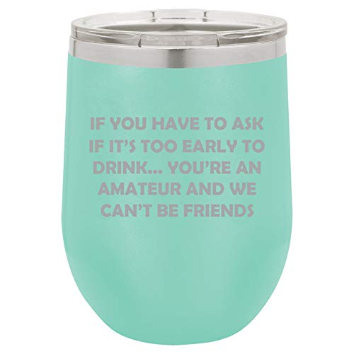 12 oz Double Wall Vacuum Insulated Stainless Steel Stemless Wine Tumbler Glass Coffee Travel Mug With Lid If You Have To Ask If It's Too Early To Drink Funny Friend (Teal)