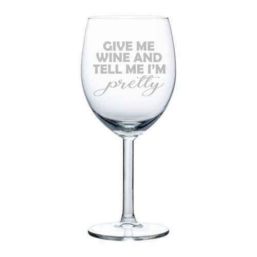 Wine Glass Goblet Funny Give Me Wine And Tell Me I'm Pretty (10 oz)