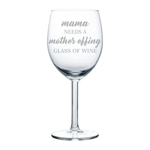 Wine Glass Goblet Funny Mom Mama Needs A Mother Effing Glass Of Wine (10 oz)