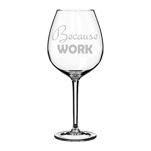 Wine Glass Goblet Funny Because Work (20 oz Jumbo)