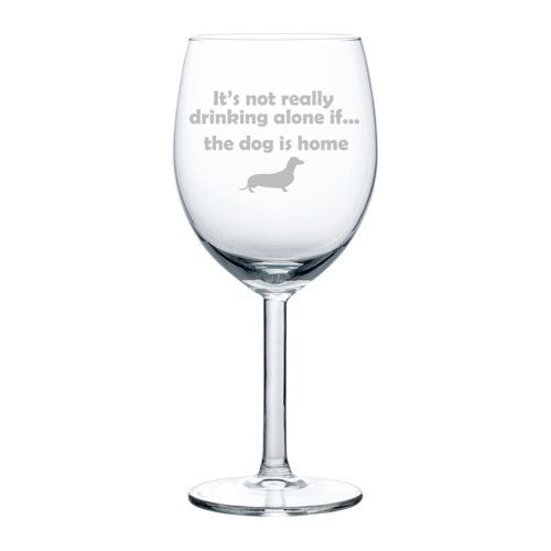 Wine Glass Goblet Funny It's not really drinking alone if the dog is home Dachshund (10 oz)