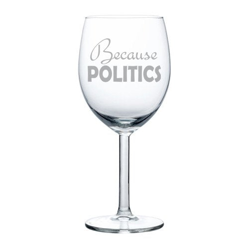 Wine Glass Goblet Funny Because Politics (10 oz)
