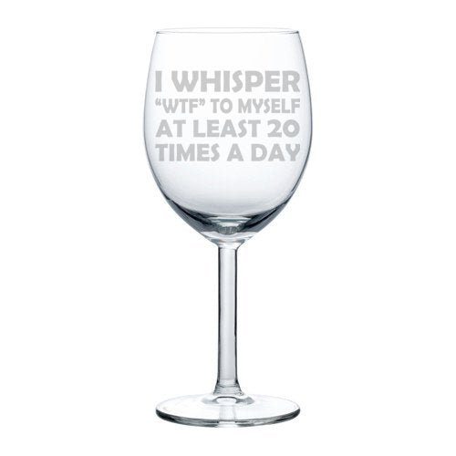 Wine Glass Goblet Funny I Whisper WTF To Myself At Least 20 Times A Day (10 oz)
