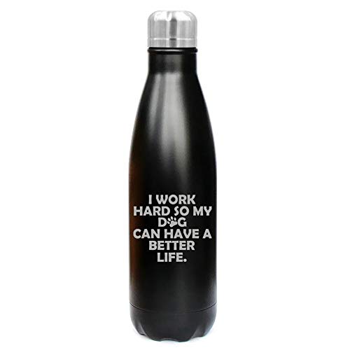 MIP Brand 17 oz. Double Wall Vacuum Insulated Stainless Steel Water Bottle Travel Mug Cup I Work Hard So My Dog Can Have A Better Life (Black)