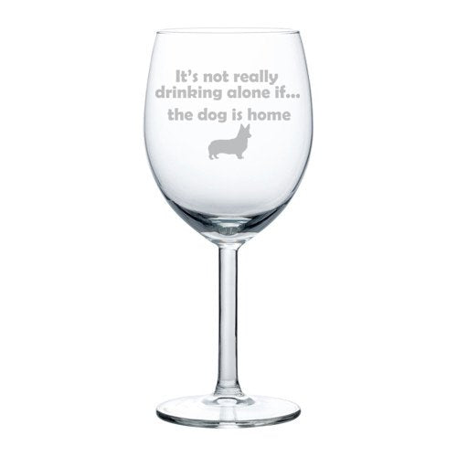 Wine Glass Goblet Funny It's not really drinking alone if the dog is home Corgi (10 oz)