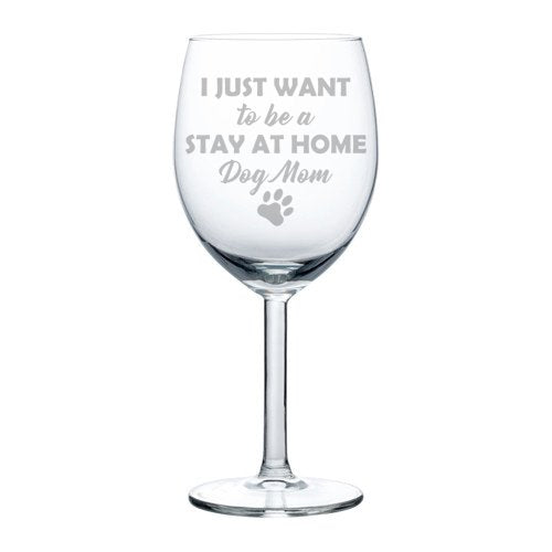Wine Glass Goblet Funny I Just Want To Be A Stay At Home Dog Mom (10 oz)