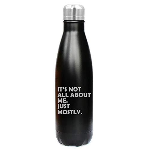 17 oz. Double Wall Vacuum Insulated Stainless Steel Water Bottle Travel Mug Cup Funny Its Not All About Me Just Mostly (Black)