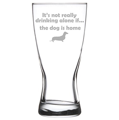 15 oz Beer Pilsner Glass Funny It's not really drinking alone if the dog is home Dachshund