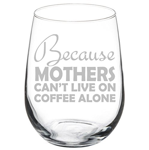 Wine Glass Goblet Funny Mom Because Mothers Can't Live On Coffee Alone (17 oz Stemless)