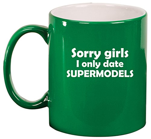 Ceramic Coffee Tea Mug Cup Sorry Girls I Only Date Supermodels (Green)