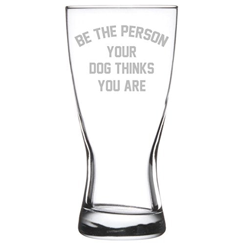 15 oz Beer Pilsner Glass Be The Person Your Dog Thinks You Are