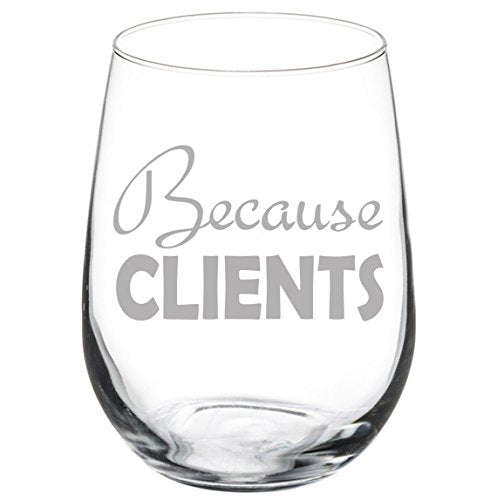 Wine Glass Goblet Because Clients (17 oz Stemless)