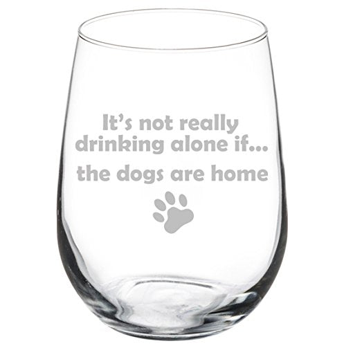 Wine Glass Goblet Funny It's not really drinking alone if the DOGS are home (17 oz Stemless)