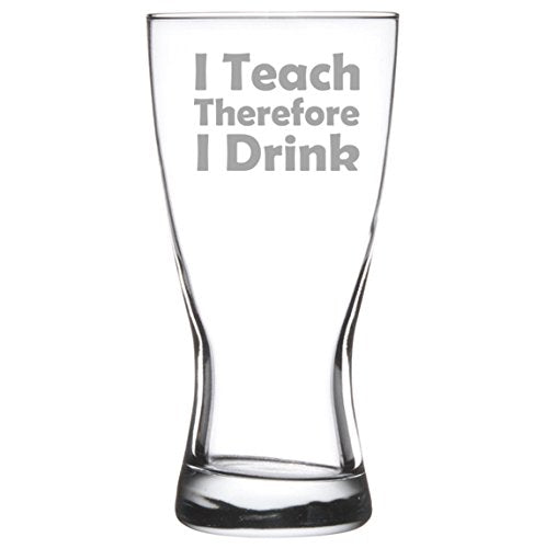 15 oz Beer Pilsner Glass Funny Teacher Professor I Teach Therefore I Drink