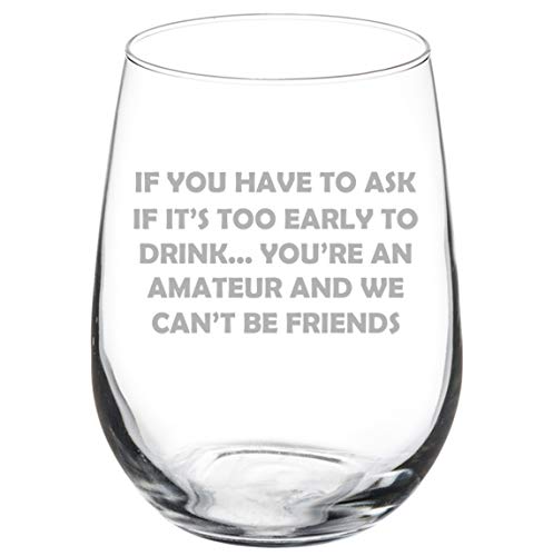 Wine Glass Goblet If You Have To Ask If It's Too Early To Drink Funny Friend (17 oz Stemless)