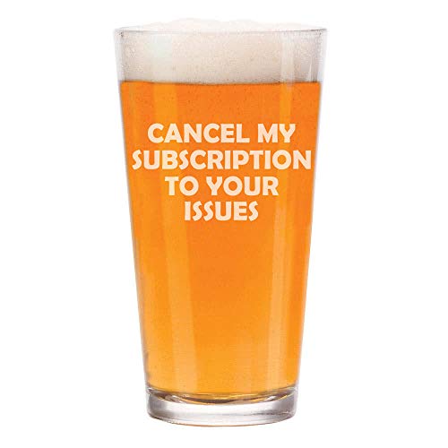 16 oz Beer Pint Glass Funny Cancel My Subscription To Your Issues