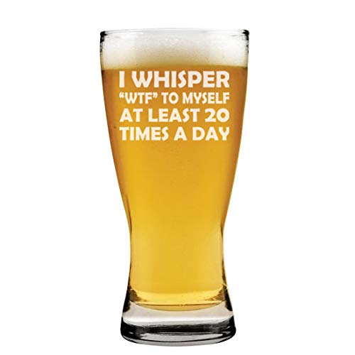 15 oz Beer Pilsner Glass I Whisper WTF To Myself At Least 20 Times A Day Funny