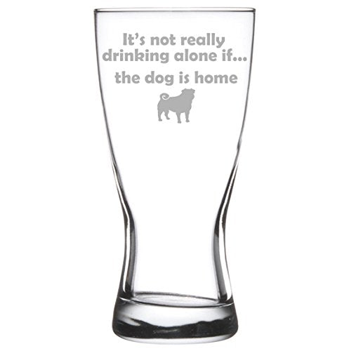 15 oz Beer Pilsner Glass Funny It's not really drinking alone if the dog is home Pug