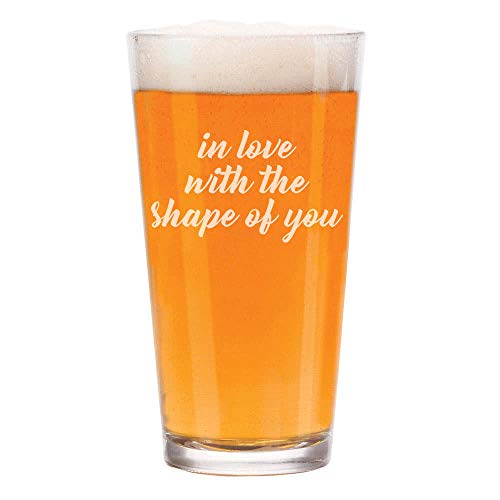 16 oz Beer Pint Glass In Love With The Shape Of You